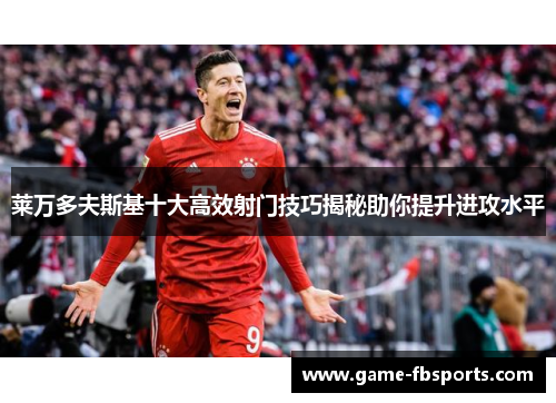 莱万多夫斯基十大高效射门技巧揭秘助你提升进攻水平