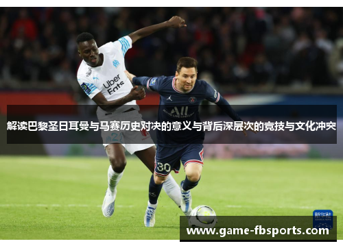 解读巴黎圣日耳曼与马赛历史对决的意义与背后深层次的竞技与文化冲突