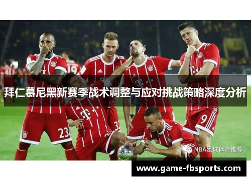 拜仁慕尼黑新赛季战术调整与应对挑战策略深度分析