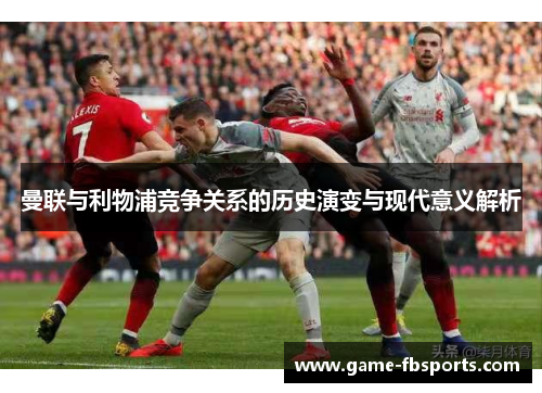 曼联与利物浦竞争关系的历史演变与现代意义解析