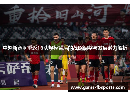 中超新赛季重返16队规模背后的战略调整与发展潜力解析
