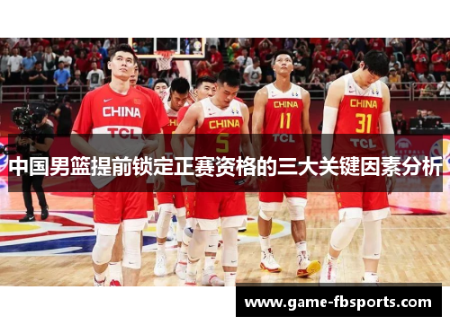 中国男篮提前锁定正赛资格的三大关键因素分析